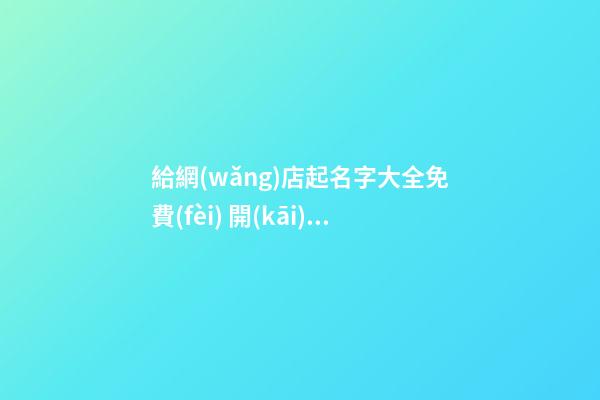 給網(wǎng)店起名字大全免費(fèi) 開(kāi)網(wǎng)店怎么取什么名好-第1張-店鋪起名-玄機(jī)派